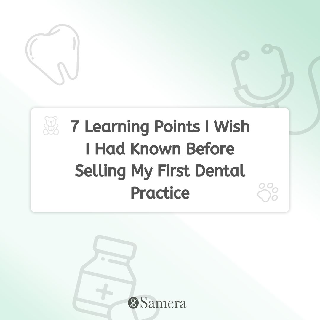 7 Learning Points I Wish I Had Known Before Selling My First Dental Practice