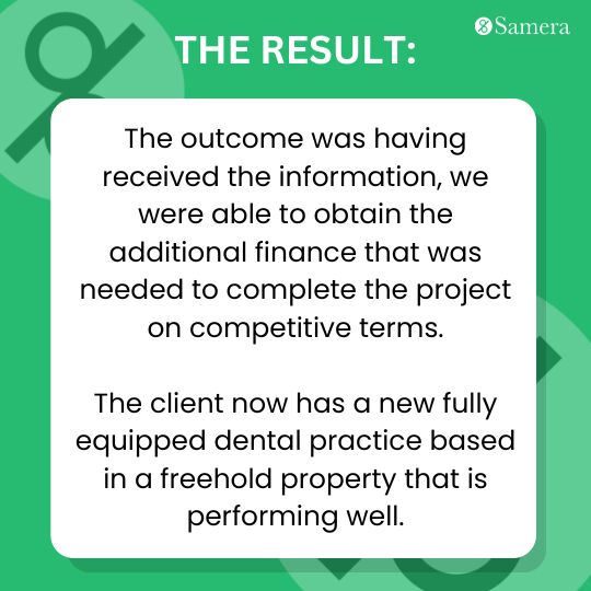 Secured additional funding for London dentist to complete relocation project. Expertise helped obtain competitive terms for successful practice expansion.